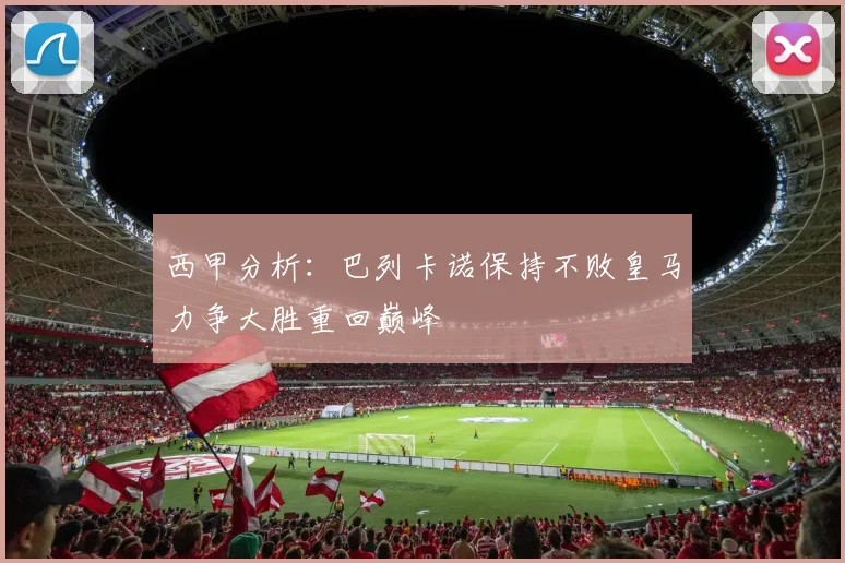 西甲分析：巴列卡诺保持不败皇马力争大胜重回巅峰