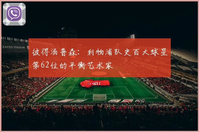 彼得汤普森：利物浦队史百大球星第62位的平衡艺术家