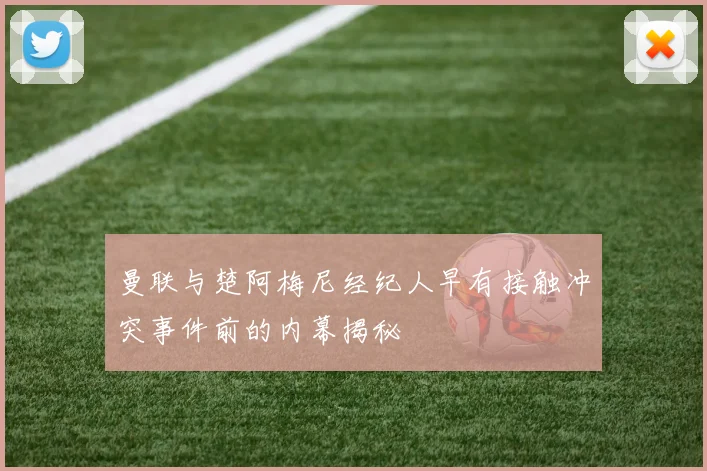 曼联与楚阿梅尼经纪人早有接触冲突事件前的内幕揭秘