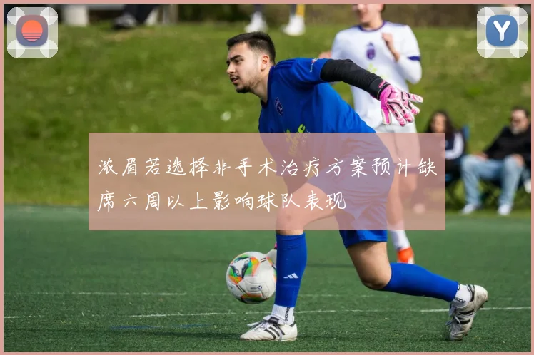 浓眉若选择非手术治疗方案预计缺席六周以上影响球队表现