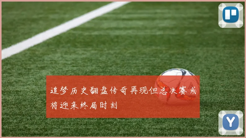 追梦历史翻盘传奇再现但总决赛或将迎来终局时刻