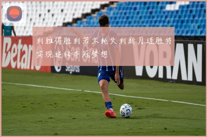 利雅得胜利若末轮失利新月连胜将实现逆转夺冠梦想