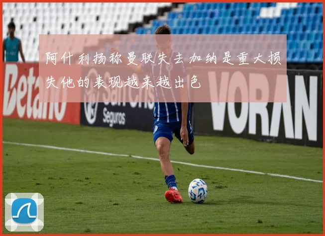 阿什利扬称曼联失去加纳是重大损失他的表现越来越出色