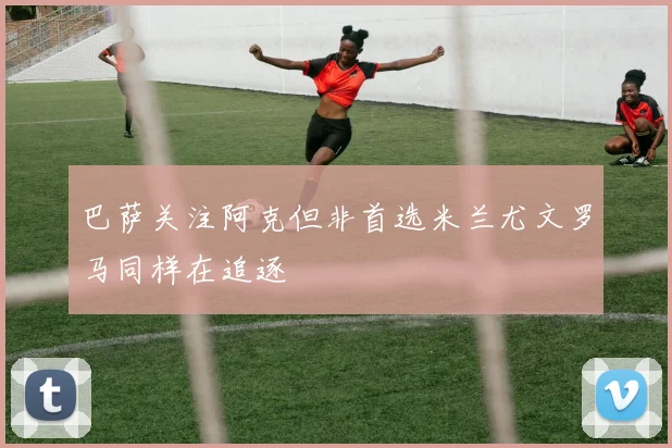 巴萨关注阿克但非首选米兰尤文罗马同样在追逐