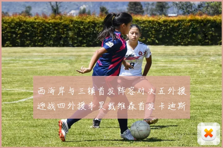 西海岸与三镇首发阵容对决五外援迎战四外援李昊戴维森首发卡迪斯出战