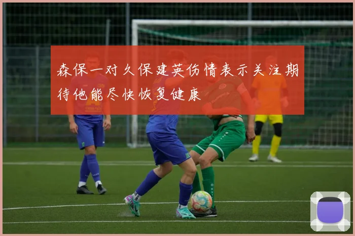 森保一对久保建英伤情表示关注期待他能尽快恢复健康
